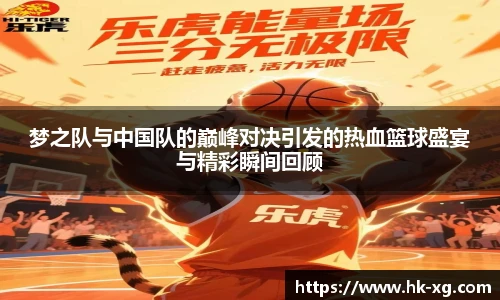 梦之队与中国队的巅峰对决引发的热血篮球盛宴与精彩瞬间回顾
