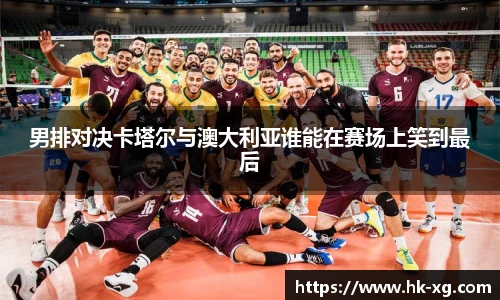 男排对决卡塔尔与澳大利亚谁能在赛场上笑到最后