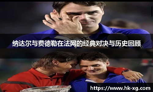 纳达尔与费德勒在法网的经典对决与历史回顾