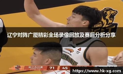 辽宁对阵广厦精彩全场录像回放及赛后分析分享
