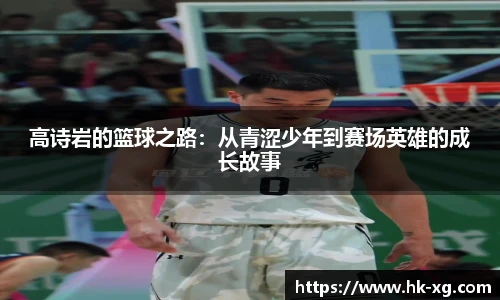 高诗岩的篮球之路：从青涩少年到赛场英雄的成长故事