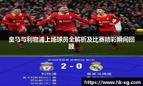 皇马与利物浦上场球员全解析及比赛精彩瞬间回顾