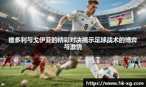 维多利与戈伊亚的精彩对决揭示足球战术的博弈与激情